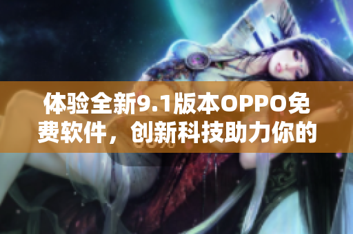 體驗全新9.1版本OPPO免費軟件，創(chuàng)新科技助力你的手機應用快如閃電。