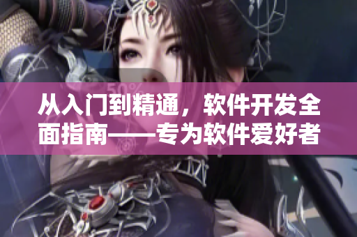 從入門到精通，軟件開發(fā)全面指南——專為軟件愛好者打造的軟件教程大全