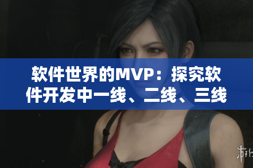 軟件世界的MVP：探究軟件開發(fā)中一線、二線、三線的區(qū)別與重要性