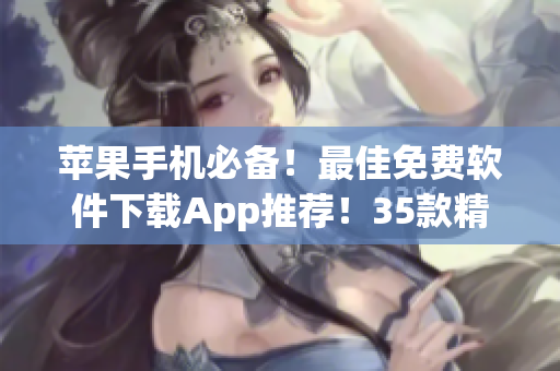蘋果手機必備！最佳免費軟件下載App推薦！35款精品應(yīng)用全解析！