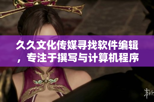久久文化傳媒尋找軟件編輯，專注于撰寫與計算機程序相關(guān)的文章