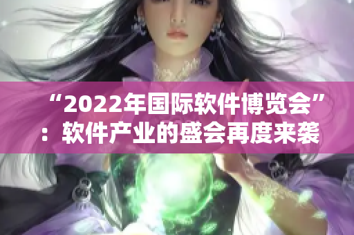 “2022年國際軟件博覽會”：軟件產(chǎn)業(yè)的盛會再度來襲！