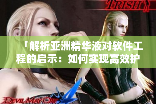 「解析亞洲精華液對(duì)軟件工程的啟示：如何實(shí)現(xiàn)高效護(hù)膚？」