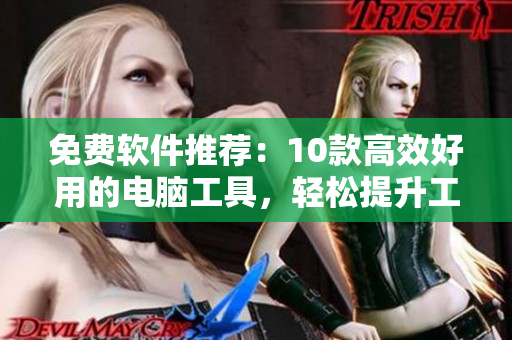免費軟件推薦：10款高效好用的電腦工具，輕松提升工作效率