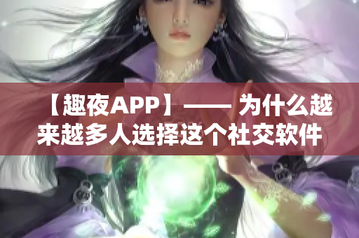 【趣夜APP】—— 為什么越來越多人選擇這個(gè)社交軟件？