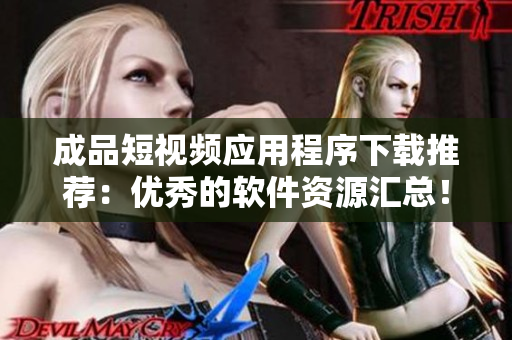 成品短視頻應(yīng)用程序下載推薦：優(yōu)秀的軟件資源匯總！