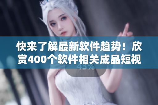 快來了解最新軟件趨勢！欣賞400個軟件相關(guān)成品短視頻！