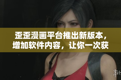 歪歪漫畫(huà)平臺(tái)推出新版本，增加軟件內(nèi)容，讓你一次獲取更多漫畫(huà)資源