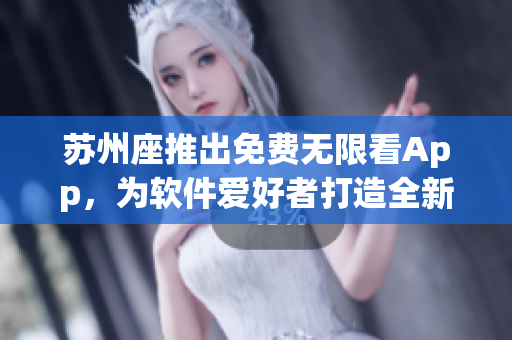 蘇州座推出免費無限看App，為軟件愛好者打造全新視覺體驗