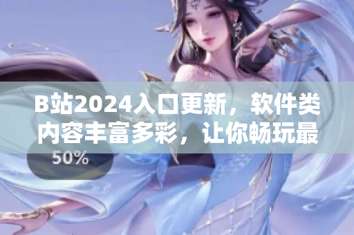 B站2024入口更新，軟件類內(nèi)容豐富多彩，讓你暢玩最新最實用的軟件資訊！