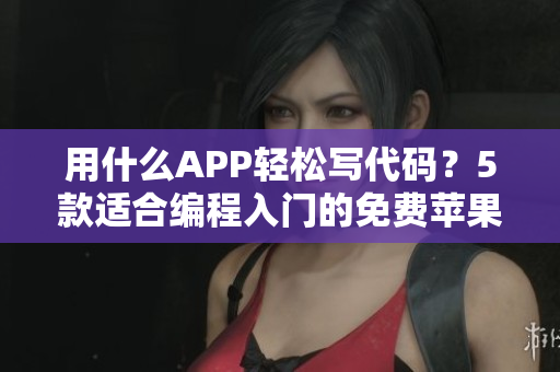 用什么APP輕松寫代碼？5款適合編程入門的免費(fèi)蘋果手機(jī)APP！
