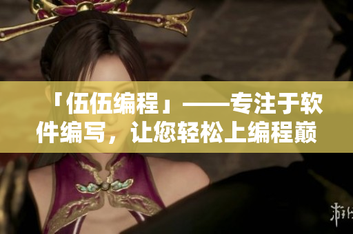 「伍伍編程」——專注于軟件編寫，讓您輕松上編程巔峰