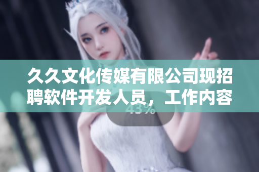 久久文化傳媒有限公司現(xiàn)招聘軟件開發(fā)人員，工作內(nèi)容豐富多彩，機(jī)會(huì)難得！