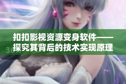 扣扣影視資源變身軟件——探究其背后的技術實現原理