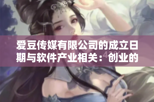愛豆傳媒有限公司的成立日期與軟件產(chǎn)業(yè)相關(guān)：創(chuàng)業(yè)的第一步！