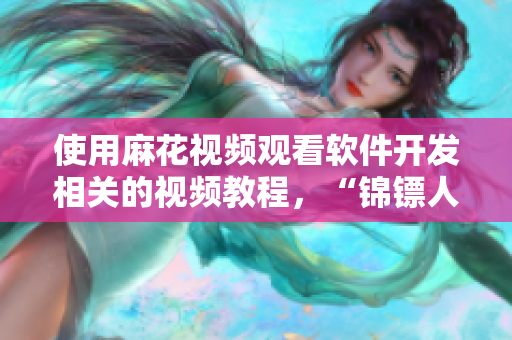 使用麻花視頻觀看軟件開發(fā)相關(guān)的視頻教程，“錦鏢人”也不例外！
