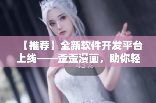 【推薦】全新軟件開發(fā)平臺上線——歪歪漫畫，助你輕松編寫高質量軟件！