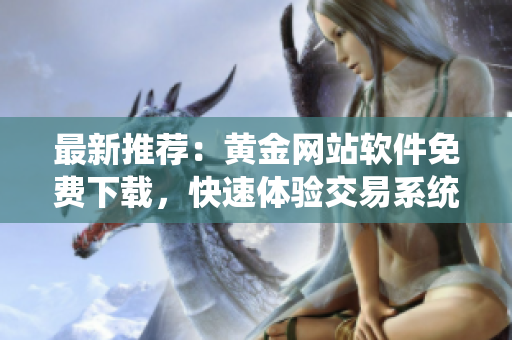 最新推薦：黃金網(wǎng)站軟件免費下載，快速體驗交易系統(tǒng)！