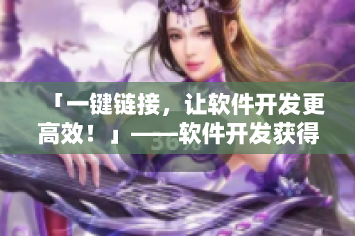 「一鍵鏈接，讓軟件開發(fā)更高效！」——軟件開發(fā)獲得新利器