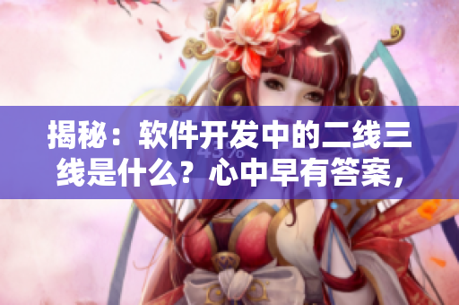 揭秘：軟件開發(fā)中的二線三線是什么？心中早有答案，卻不敢確定