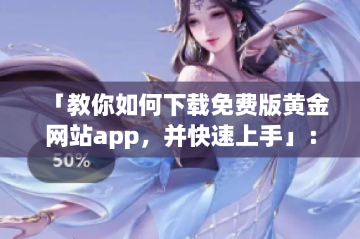 「教你如何下載免費(fèi)版黃金網(wǎng)站app，并快速上手」：黃金交易必備的軟件！