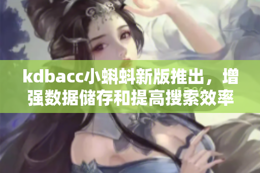 kdbacc小蝌蚪新版推出，增強數(shù)據(jù)儲存和提高搜索效率