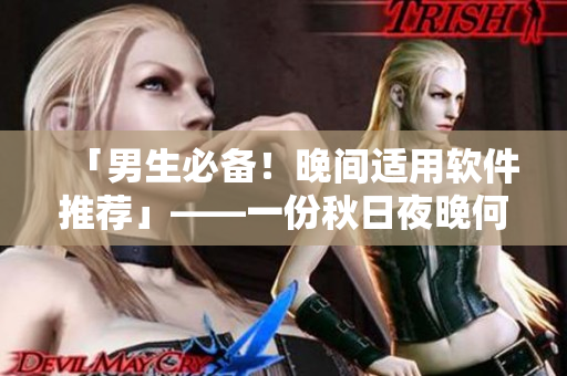 「男生必備！晚間適用軟件推薦」——一份秋日夜晚何以無聊生活的解毒指南