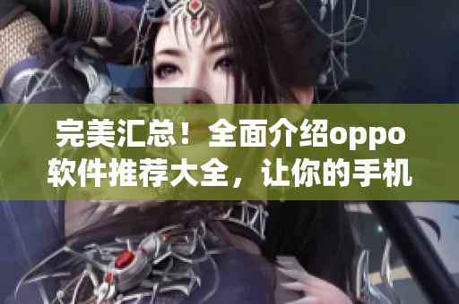 完美匯總！全面介紹oppo軟件推薦大全，讓你的手機更加實用！