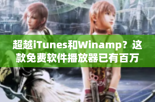 超越iTunes和Winamp？這款免費(fèi)軟件播放器已有百萬(wàn)用戶等待下載！