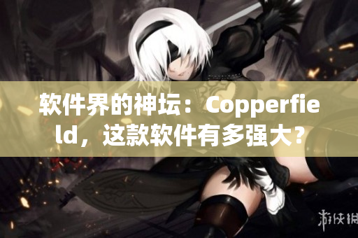 軟件界的神壇：Copperfield，這款軟件有多強(qiáng)大？