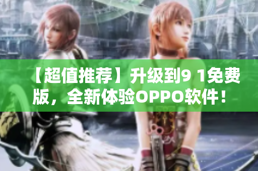 【超值推薦】升級到9 1免費(fèi)版，全新體驗(yàn)OPPO軟件！