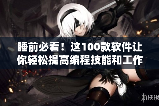 睡前必看！這100款軟件讓你輕松提高編程技能和工作效率！