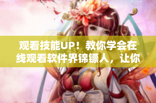 觀看技能UP！教你學(xué)會(huì)在線觀看軟件界錦鏢人，讓你秒變技術(shù)宅！
