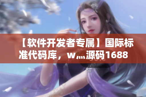 【軟件開發(fā)者專屬】國際標準代碼庫，w灬源碼1688，解讀其價值和優(yōu)勢