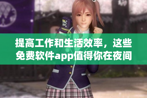 提高工作和生活效率，這些免費軟件app值得你在夜間使用！