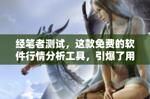 經(jīng)筆者測試，這款免費(fèi)的軟件行情分析工具，引爆了用戶的下載熱情！