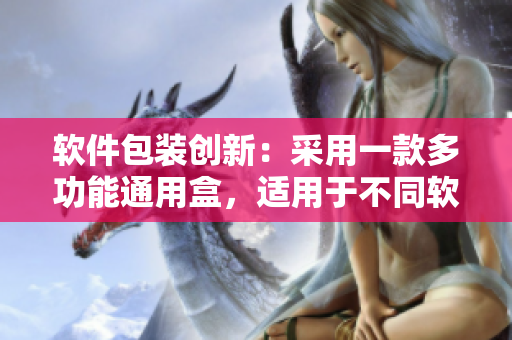 軟件包裝創(chuàng)新：采用一款多功能通用盒，適用于不同軟件的包裝需求