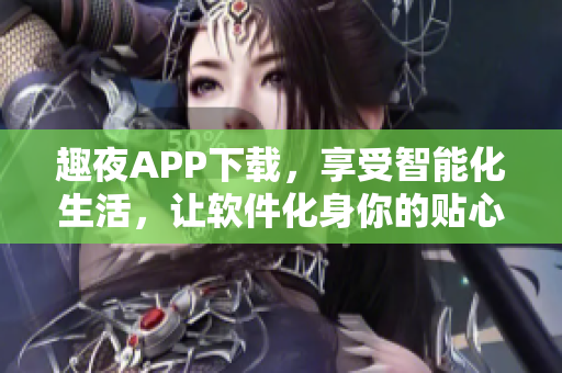 趣夜APP下載，享受智能化生活，讓軟件化身你的貼心好友