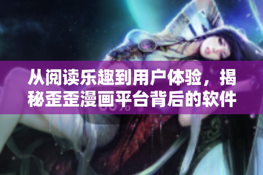 從閱讀樂(lè)趣到用戶(hù)體驗(yàn)，揭秘歪歪漫畫(huà)平臺(tái)背后的軟件開(kāi)發(fā)細(xì)節(jié)