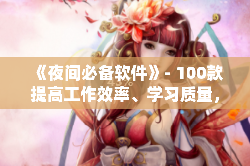 《夜間必備軟件》- 100款提高工作效率、學(xué)習(xí)質(zhì)量，維護生活品質(zhì)的app！