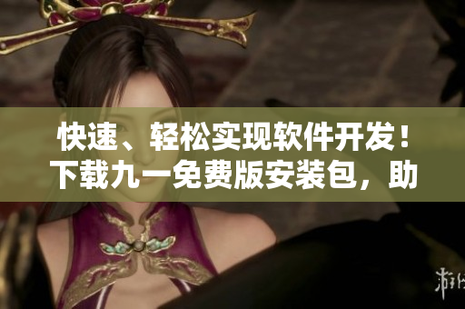 快速、輕松實現(xiàn)軟件開發(fā)！下載九一免費版安裝包，助您高效開發(fā)軟件!