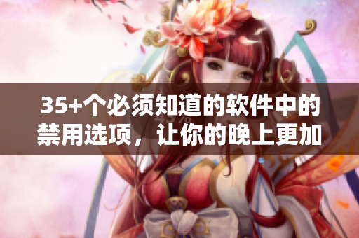 35+個(gè)必須知道的軟件中的禁用選項(xiàng)，讓你的晚上更加高效和專注