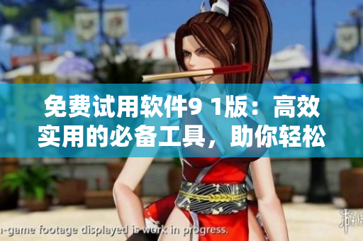 免費(fèi)試用軟件9 1版：高效實(shí)用的必備工具，助你輕松提升工作效率！