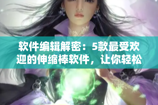 軟件編輯解密：5款最受歡迎的伸縮棒軟件，讓你輕松掌控自我提升