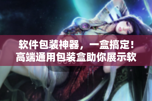 軟件包裝神器，一盒搞定！高端通用包裝盒助你展示軟件產(chǎn)品特色