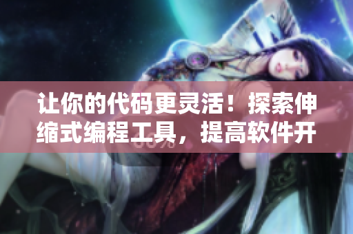 讓你的代碼更靈活！探索伸縮式編程工具，提高軟件開發(fā)效率