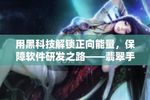 用黑科技解鎖正向能量，保障軟件研發(fā)之路——翡翠手鐲啟發(fā)的軟件開發(fā)哲學(xué)