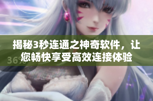 揭秘3秒連通之神奇軟件，讓您暢快享受高效連接體驗