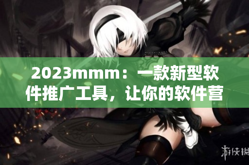 2023mmm：一款新型軟件推廣工具，讓你的軟件營銷事半功倍！