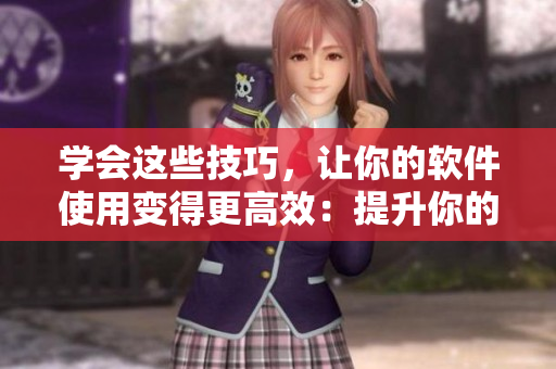 學(xué)會這些技巧，讓你的軟件使用變得更高效：提升你的視頻觀看技巧。